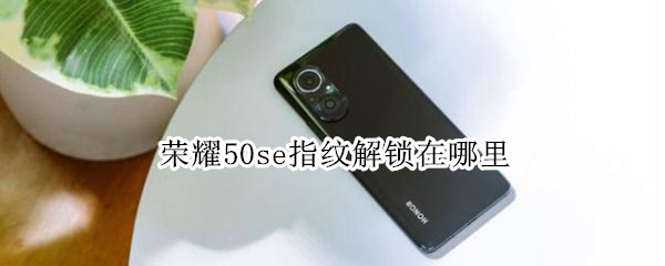 荣耀50se指纹解锁在哪里