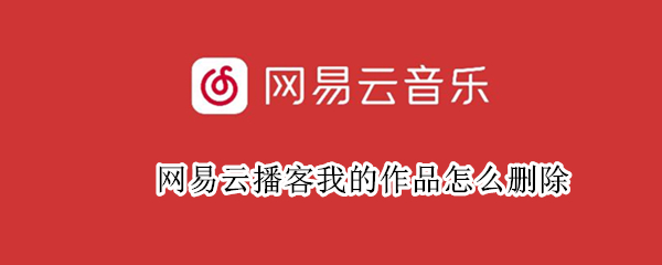 网易云播客我的作品怎么删除