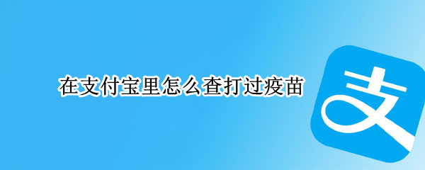在支付宝里怎么查打过疫苗