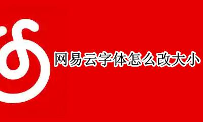 网易云字体怎么改大小 网易云怎么调字体大小?