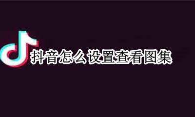 抖音怎么设置查看图集 抖音收藏的动态图片在哪