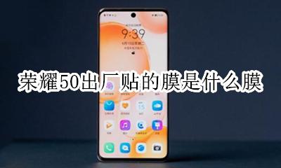 荣耀50原厂膜是什么膜 荣耀50出厂贴的膜是什么膜
