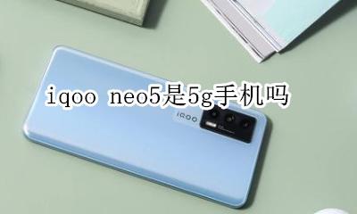 iqoo neo5是5g手机吗 iqoo5gpro手机不是真5G吗?