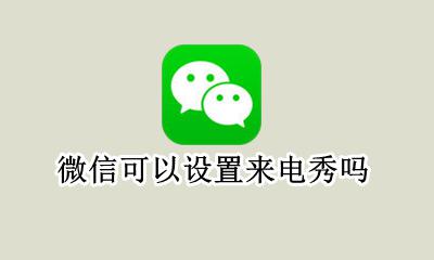 微信咋设置来电秀呢 微信可以设置来电秀吗
