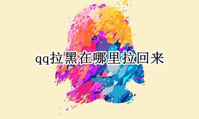 qq拉黑在哪里拉回来 qq拉黑并删除怎么拉回来