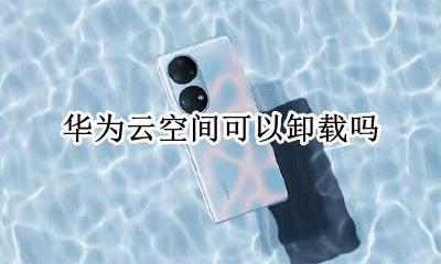 华为云空间可以卸载吗 华为云空间怎么删除?