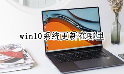 win10系统更新在哪里 win10电脑的系统更新在哪里