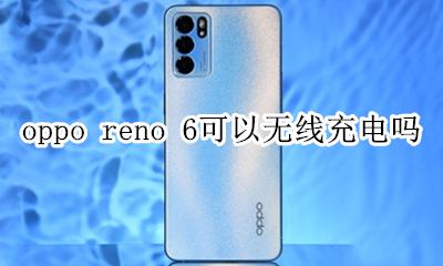 oppo reno 6可以无线充电吗 oppo reno6有无线充电功能吗
