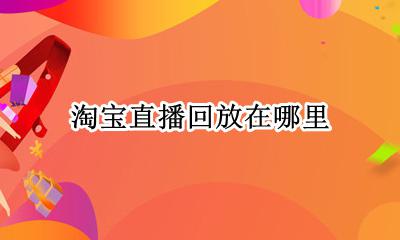 淘宝直播回放在哪里 淘宝直播间回放怎么看