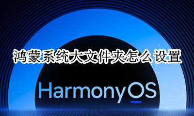 鸿蒙系统大文件夹怎么设置 文件夹怎么调整大小