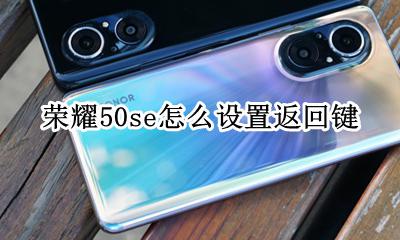 荣耀50se怎么设置返回键 华为畅享50se返回键怎么设置