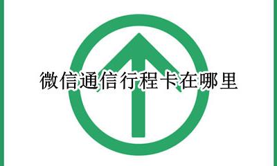 微信通信行程卡在哪里 通信行程卡在微信怎么弄