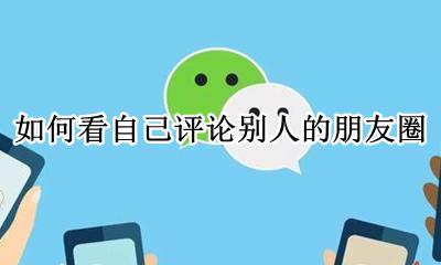 朋友圈怎么看别人评论 如何看自己评论别人的朋友圈