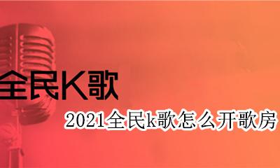 全民k歌咋开歌房 2021全民k歌怎么开歌房