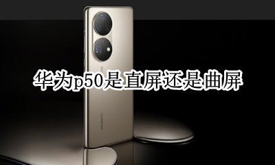 华为p50是直屏还是曲屏 华为mate50是曲屏还是直屏