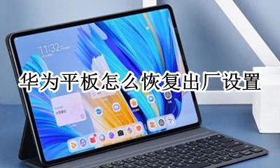 华为平板怎么恢复出厂设置 怎么重置平板