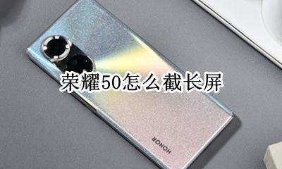 荣耀50怎么截长屏 截长屏怎么截荣耀50