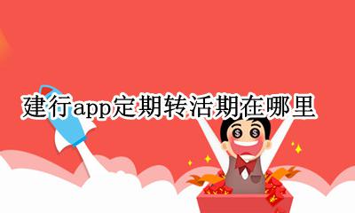 建行app定期转活期在哪里 用建设银行app怎么把活期转成定期