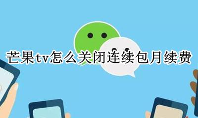 芒果tv怎么关闭连续包月续费 芒果tv怎么关闭会员连续包月