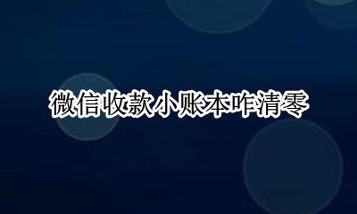 收款小账本怎么清零 微信收款小账本咋清零