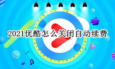 优酷怎么关闭续费 2021优酷怎么关闭自动续费