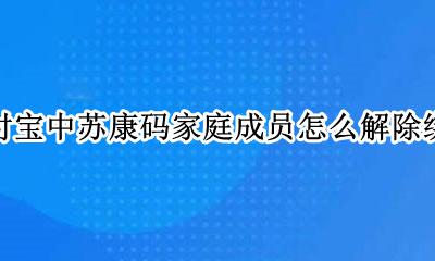 支付宝里的苏康码怎么解绑 支付宝中苏康码家庭成员怎么解除绑定