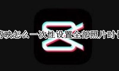 剪映如何设置每张照片时间 剪映怎么一次性设置全部照片时长