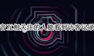 抖音看得见访客记录吗 抖音互相关注的人能看到访客记录吗
