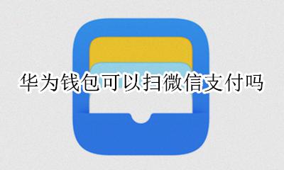 华为钱包可以扫支付宝吗 华为钱包可以扫微信支付吗