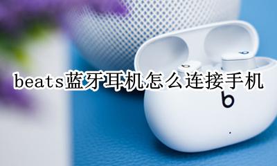 beats蓝牙耳机怎么连接手机 beats入耳式蓝牙耳机怎么连接手机