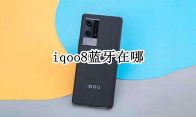 iqoo8蓝牙在哪 iqoo8蓝牙怎么找出来