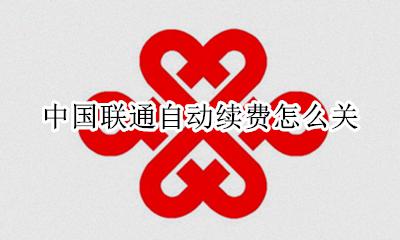 中国联通自动续费怎么关 联通营业厅怎么取消自动续费