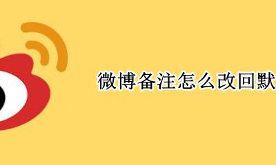 微博怎样修改备注 微博备注怎么改回默认