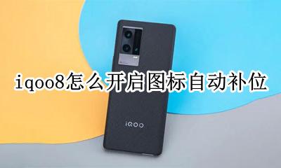 iqoo8怎么开启图标自动补位 图标自动补位怎么设置