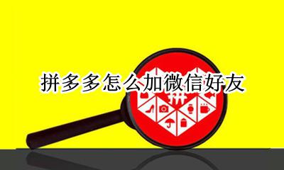 拼多多怎么加微信好友 怎样在拼多多加微信好友