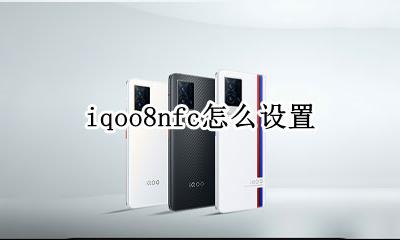 iqoo8nfc怎么设置 iqoo8nfc功能怎么使用