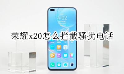 荣耀x20怎么拦截骚扰电话 荣耀20怎么设置骚扰电话拦截