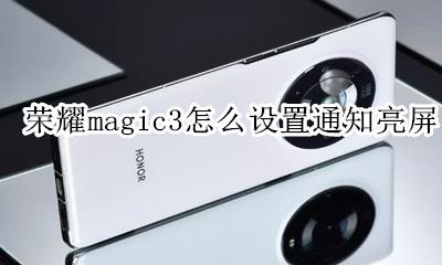 荣耀magic3如何让屏幕常亮 荣耀magic3怎么设置通知亮屏