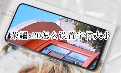 荣耀x20字体显示与大小 荣耀x20怎么设置字体大小