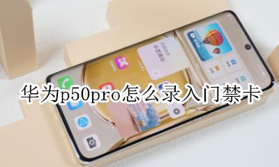 华为p50pro怎么录入门禁卡 华为p50pro可以当门禁卡吗