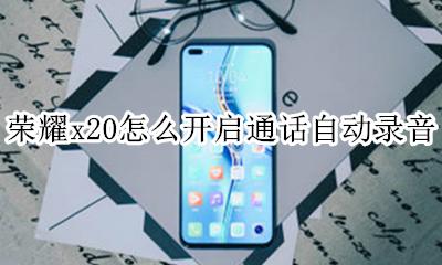荣耀x20怎么设置 荣耀x20怎么开启通话自动录音