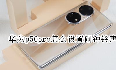 华为p50pro怎么设置闹钟铃声 华为mate50pro怎么设置闹钟铃声