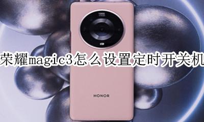 华为nova3怎么设置定时开关机 荣耀magic3怎么设置定时开关机