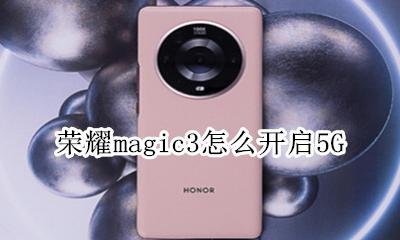 荣耀magic3怎么开启5G 荣耀magic3怎么开启两个系统