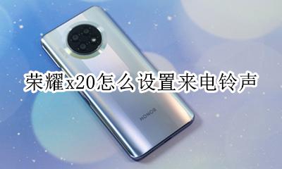 荣耀x20怎么设置来电铃声 荣耀x20怎么设置手机铃声