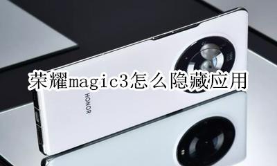 magic系统怎么隐藏应用 荣耀magic3怎么隐藏应用
