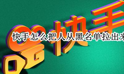 快手怎么把人从黑名单拉出来 快手好友拉黑了怎么把他从黑名单拉出来