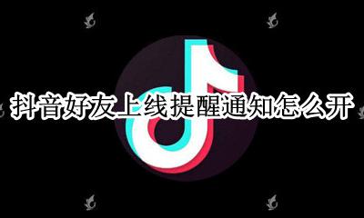 抖音里的互动通知怎么开 抖音好友上线提醒通知怎么开