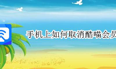 酷喵 会员取消 手机上如何取消酷喵会员