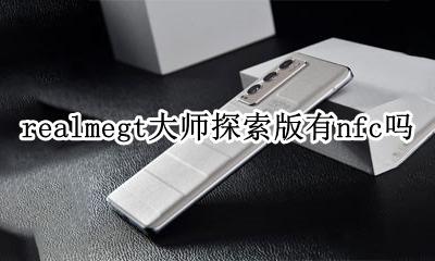 realme nfc怎么用 realmegt大师探索版有nfc吗